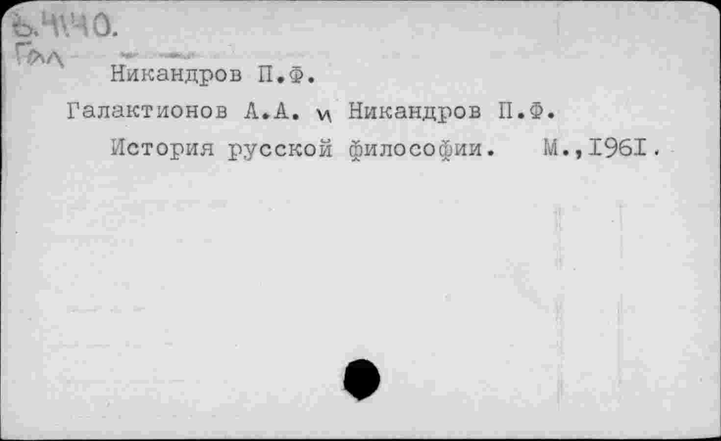 ﻿ЪЛ\ЧО.

Никандров П.Ф.
Галактионов А.А. у\ Никандров П.Ф.
История русской философии. М.,1961.